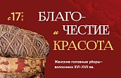 Выставка «Благочестие и красота. Женские головные уборы-волосники XVI-XVII вв.»