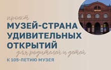 Проект «Музей - Страна Удивительных Открытий». К 105-летию Музея