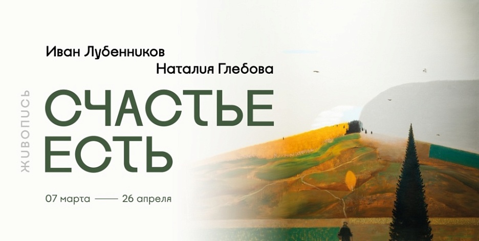 Выставка «Счастье есть». Живопись Ивана Лубенникова и Наталии Глебовой