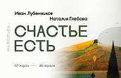 Выставка «Счастье есть». Живопись Ивана Лубенникова и Наталии Глебовой